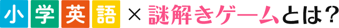 小学生英語×謎解きゲームとは？