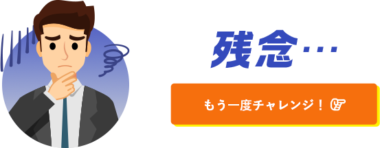 残念・・・ もう一度チャレンジ！