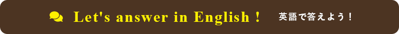 Let's answer in English! 英語で答えましょう
