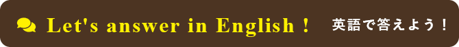 Let's answer in English! 英語で答えましょう