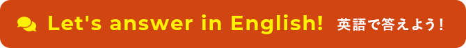 Let's answer in English! 英語で答えよう