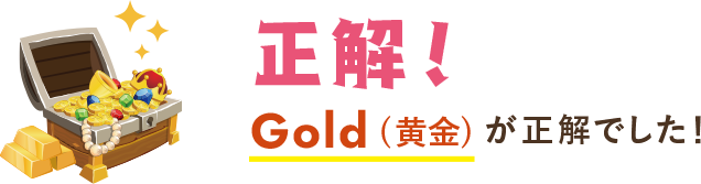 正解！GOLD(黄金)が正解でした