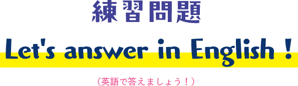 練習問題 Let's answer in English! 英語で答えましょう