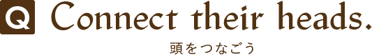 Q.Connect their heads.(頭をつなごう) 