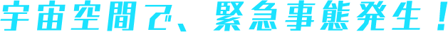 宇宙空間で、緊急事態発生!