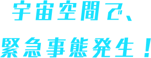 宇宙空間で、緊急事態発生!