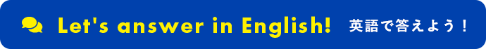 Let's answer in English! 英語で答えましょう