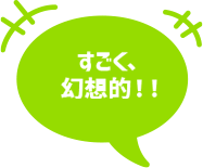 すごく、幻想的！！