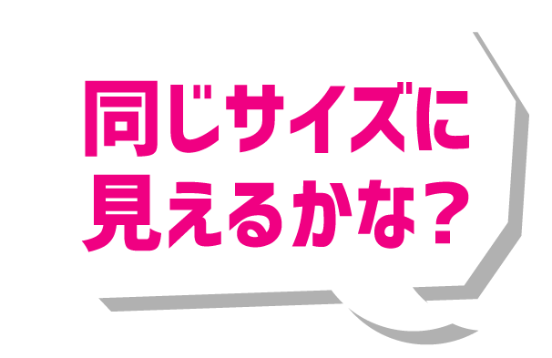 同じサイズに見えるかな？