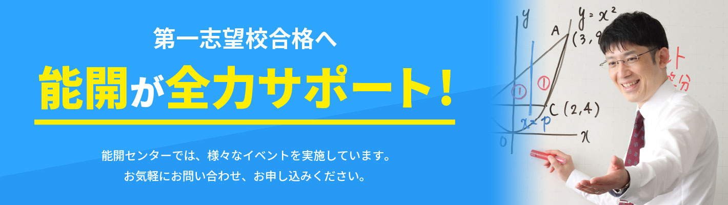 志望校合格へ、全力サポート！能開センターでは、様々なイベントを実施しています。