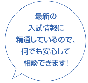 最新の入試情報に精通しているので、何でも安心して相談できます！