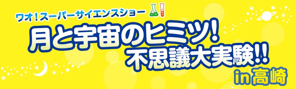 ワオ!スーパーサイエンスショー 「月と宇宙のヒミツ!」in群馬