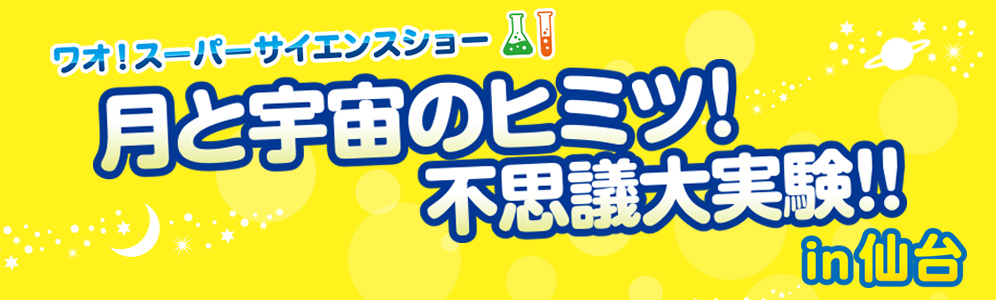ワオ!スーパーサイエンスショー 「月と宇宙のヒミツ!」in仙台