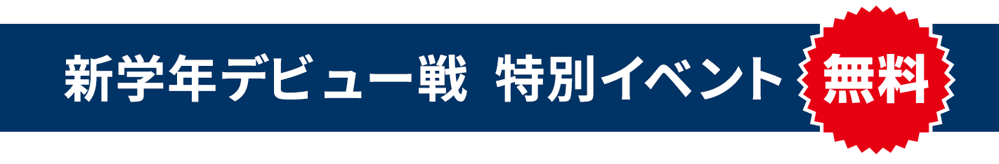 【新学年デビュー戦】特別イベント 無料