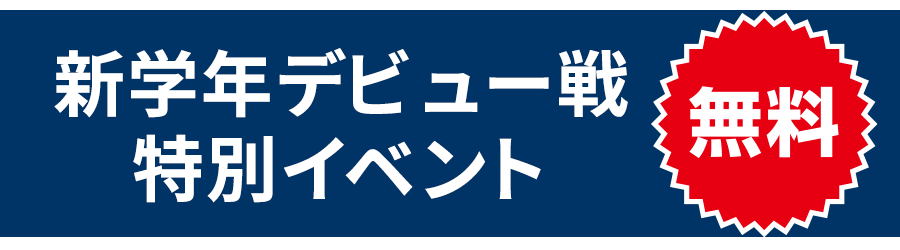 【新学年デビュー戦】特別イベント 無料